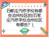 石家庄汽修学校有哪些沧州校区的(石家庄汽修学校沧州校区有哪些？)