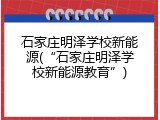 石家庄明泽学校新能源(&ldquo;石家庄明泽学校新能源教育&rdquo;)