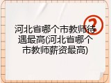 河北省哪个市教师待遇最高(河北省哪个市教师薪资最高)