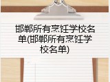 邯郸所有烹饪学校名单(邯郸所有烹饪学校名单)
