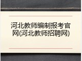 河北教师编制报考官网(河北教师招聘网)