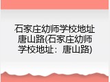 石家庄幼师学校地址唐山路(石家庄幼师学校地址：唐山路)
