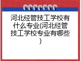 河北经管技工学校有什么专业(河北经管技工学校专业有哪些)