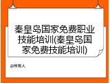 秦皇岛国家免费职业技能培训(秦皇岛国家免费技能培训)