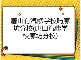 唐山有汽修学校吗廊坊分校(唐山汽修学校廊坊分校)