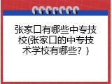 张家口有哪些中专技校(张家口的中专技术学校有哪些？)