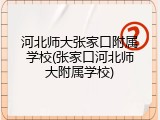 河北师大张家口附属学校(张家口河北师大附属学校)