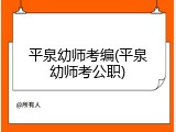 平泉幼师考编(平泉幼师考公职)