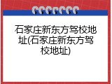 石家庄新东方驾校地址(石家庄新东方驾校地址)