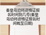 秦皇岛幼师资格证报名时间到几号(秦皇岛幼师资格证报名时间截至日期)