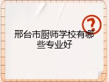 邢台市厨师学校有哪些专业好