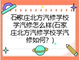 石家庄北方汽修学校学汽修怎么样(石家庄北方汽修学校学汽修如何？)