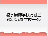 衡水厨师学校有哪些(衡水烹饪学校一览)