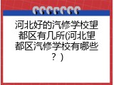 河北好的汽修学校望都区有几所(河北望都区汽修学校有哪些？)