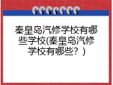 秦皇岛汽修学校有哪些学校(秦皇岛汽修学校有哪些？)