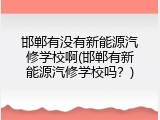 邯郸有没有新能源汽修学校啊(邯郸有新能源汽修学校吗？)