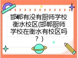 邯郸有没有厨师学校衡水校区(邯郸厨师学校在衡水有校区吗？)