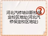 河北汽修培训职校保定校区地址(河北汽修保定校区地址)