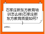 石家庄新东方教育培训怎么样(石家庄新东方教育质量如何？)