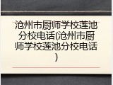 沧州市厨师学校莲池分校电话(沧州市厨师学校莲池分校电话)