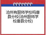 沧州有厨师学校吗唐县分校(沧州厨师学校唐县分校)