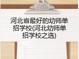 河北省最好的幼师单招学校(河北幼师单招学校之选)
