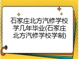 石家庄北方汽修学校学几年毕业(石家庄北方汽修学校学制)