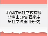 石家庄烹饪学校有哪些唐山分校(石家庄烹饪学校唐山分校)