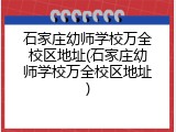 石家庄幼师学校万全校区地址(石家庄幼师学校万全校区地址)
