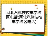 河北汽修技校丰宁校区电话(河北汽修技校丰宁校区电话)