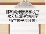 邯郸烧烤厨师学校平泉分校(邯郸烧烤厨师学校平泉分校)