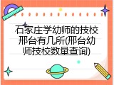石家庄学幼师的技校邢台有几所(邢台幼师技校数量查询)
