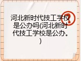 河北新时代技工学校是公办吗(河北新时代技工学校是公办。)