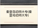 秦皇岛幼师大专(秦皇岛幼师大专)