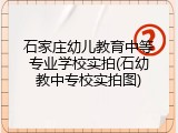 石家庄幼儿教育中等专业学校实拍(石幼教中专校实拍图)
