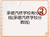 承德汽修学校有分数线(承德汽修学校分数线)
