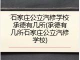 石家庄公立汽修学校承德有几所(承德有几所石家庄公立汽修学校)