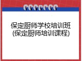 保定厨师学校培训班(保定厨师培训课程)