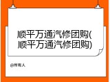 顺平万通汽修团购(顺平万通汽修团购)