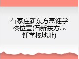 石家庄新东方烹饪学校位置(石新东方烹饪学校地址)