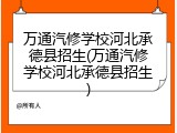 万通汽修学校河北承德县招生(万通汽修学校河北承德县招生)