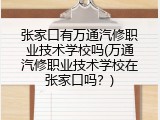 张家口有万通汽修职业技术学校吗(万通汽修职业技术学校在张家口吗？)