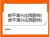 顺平蒲兴庄园厨师(顺平蒲兴庄园厨师)