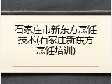 石家庄市新东方烹饪技术(石家庄新东方烹饪培训)