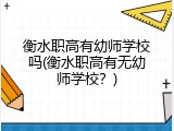 衡水职高有幼师学校吗(衡水职高有无幼师学校？)