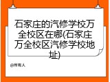 石家庄的汽修学校万全校区在哪(石家庄万全校区汽修学校地址)