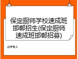 保定厨师学校速成班邯郸招生(保定厨师速成班邯郸招募)