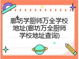 廊坊学厨师万全学校地址(廊坊万全厨师学校地址查询)