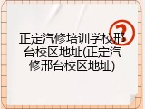 正定汽修培训学校邢台校区地址(正定汽修邢台校区地址)