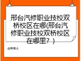 邢台汽修职业技校双桥校区在哪(邢台汽修职业技校双桥校区在哪里？)